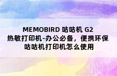 MEMOBIRD 咕咕机 G2 热敏打印机-办公必备，便携环保 咕咕机打印机怎么使用